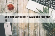 鞋子直播话术900句开头&amp;卖鞋直播常用话语