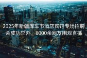 2025年新疆库车市酒店宾馆专场招聘会成功举办，6000余网友围观直播