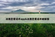 冰雨恋爱话术app&amp;冰雨恋爱话术破解版