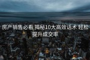 房产销售必看 揭秘10大高效话术 轻松提升成交率