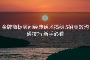 金牌商标顾问经典话术揭秘 5招高效沟通技巧 新手必看