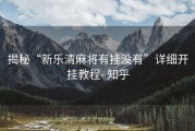 揭秘“新乐清麻将有挂没有”详细开挂教程- 知乎