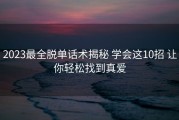2023最全脱单话术揭秘 学会这10招 让你轻松找到真爱