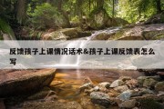反馈孩子上课情况话术&amp;孩子上课反馈表怎么写