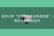 指导大家“欢乐游戏有没有透视挂”(真实可以装挂)知乎