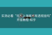 实测必看“乐乐上海麻将有透视挂吗”开挂教程-知乎
