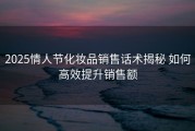2025情人节化妆品销售话术揭秘 如何高效提升销售额