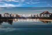 推荐给大家“功夫川麻有没有透视挂”(真实可以装挂)知乎