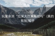 玩家亲测“拉米大厅真有挂吗”(真的有挂)知乎