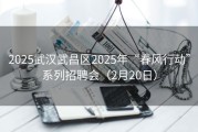 2025武汉武昌区2025年“春风行动”系列招聘会（2月20日）