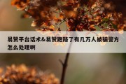 易赞平台话术&amp;易赞跑路了有几万人被骗警方怎么处理啊