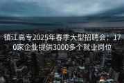 镇江高专2025年春季大型招聘会：170家企业提供3000多个就业岗位