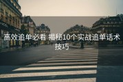 高效追单必看 揭秘10个实战追单话术技巧