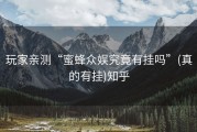 玩家亲测“蜜蜂众娱究竟有挂吗”(真的有挂)知乎
