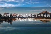 2023年人力资源服务外包话术揭秘 高效沟通必看技巧