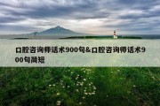 口腔咨询师话术900句&amp;口腔咨询师话术900句简短