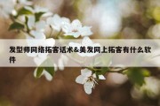 发型师网络拓客话术&amp;美发网上拓客有什么软件