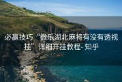 必赢技巧“微乐湖北麻将有没有透视挂”详细开挂教程- 知乎