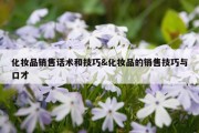 化妆品销售话术和技巧&amp;化妆品的销售技巧与口才