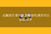  必赢技巧 掌乐宝 真有挂吗(真实可以装挂)知乎