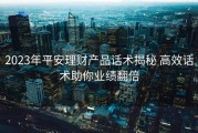 2023年平安理财产品话术揭秘 高效话术助你业绩翻倍