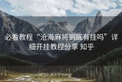 必看教程“沧海麻将到底有挂吗”详细开挂教程分享 知乎