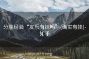 分享经验“友乐有挂吗”(确实有挂)-知乎