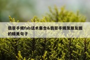 翡翠手镯fab话术集合&amp;翡翠手镯发朋友圈的精美句子