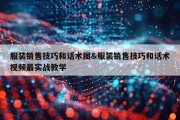服装销售技巧和话术图&amp;服装销售技巧和话术视频最实战教学