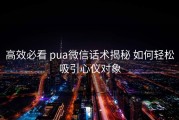 高效必看 pua微信话术揭秘 如何轻松吸引心仪对象