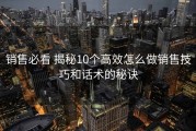 销售必看 揭秘10个高效怎么做销售技巧和话术的秘诀