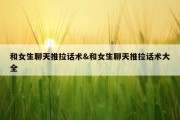 和女生聊天推拉话术&amp;和女生聊天推拉话术大全