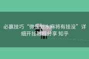 必赢技巧“微乐划水麻将有挂没”详细开挂教程分享 知乎