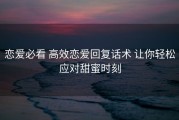 恋爱必看 高效恋爱回复话术 让你轻松应对甜蜜时刻