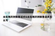 水处理药剂销售话术&amp;水处理药剂销售话术怎么写