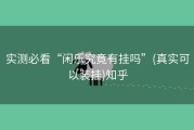实测必看“闲乐究竟有挂吗”(真实可以装挂)知乎