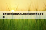 朋友圈茶叶销售话术&amp;朋友圈茶叶销售话术文案