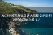 2023年股票群高效话术揭秘 如何让群活跃度翻倍必看技巧