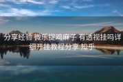  分享经验 微乐捉鸡麻子 有透视挂吗详细开挂教程分享 知乎
