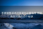 手表销售话术问答语句必看指南 揭秘高效沟通的10个秘诀