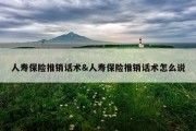 人寿保险推销话术&amp;人寿保险推销话术怎么说