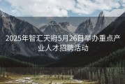 2025年智汇天府5月26日举办重点产业人才招聘活动