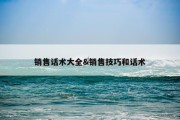 销售话术大全&amp;销售技巧和话术