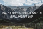 揭秘“哥哥杭州麻将是不是有挂”详细开挂教程分享 知乎