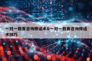 一对一教育咨询师话术&amp;一对一教育咨询师话术技巧