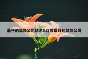 最牛的装饰公司话术&amp;口碑最好的装饰公司