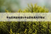 平山区网站收录&amp;平山区政务大厅地址