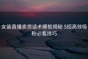 女装直播卖货话术模板揭秘 5招高效吸粉必看技巧