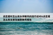 谈恋爱时怎么和女孩聊天的技巧话术&amp;谈恋爱怎么和女朋友幽默聊天相处