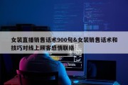 女装直播销售话术900句&amp;女装销售话术和技巧对线上顾客感情联络